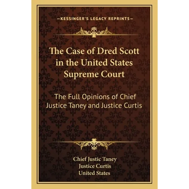 The Case of Dred Scott in the United States Supreme Court: The Full Opinions of Chief Justice Taney and Justice Curtis