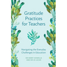 Gratitude Practices for Teachers: Navigating the Everyday Challenges in Education