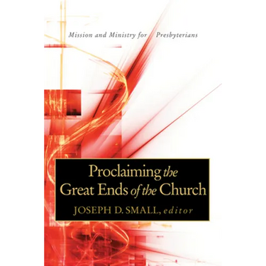 Proclaiming the Great Ends of the Church: Mission and Ministry for Presbyterians