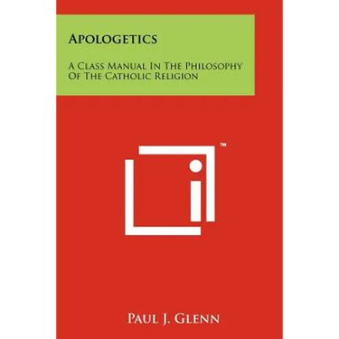 Apologetics: A Class Manual In The Philosophy Of The Catholic Religion