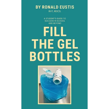 Fill The Gel Bottles, A STUDENT'S GUIDE TO SUCCESS IN SCHOOL AND BEYOND