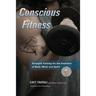 Conscious Fitness: Strength Training For The Evolution Of Body, Mind and Spirit