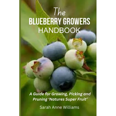 The Blueberry Growers Handbook: A Guide for Growing, Picking and Pruning 'Natures Super Fruit'