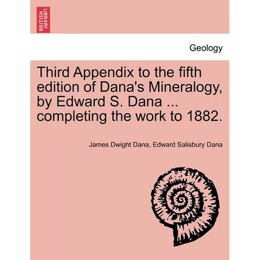 Third Appendix to the Fifth Edition of Dana's Mineralogy, by Edward S. Dana ... Completing the Work to 1882.