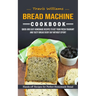 Bread Machine Cookbook: Hands-off Recipes for Perfect Homemade Bread (Quick and Easy Homemade Recipes to Get Your Fresh Fragrant and Tasty Bread Every