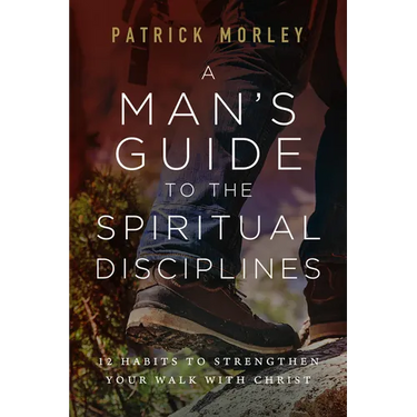 A Man's Guide to the Spiritual Disciplines: 12 Habits to Strengthen Your Walk with Christ
