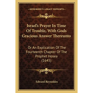 Israel's Prayer In Time Of Trouble, With Gods Gracious Answer Thereunto: Or An Explication Of The Fourteenth Chapter Of The Prophet Hosea (1645)