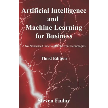 Artificial Intelligence and Machine Learning for Business: A No-Nonsense Guide to Data Driven Technologies