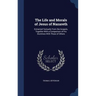The Life and Morals of Jesus of Nazareth: Extracted Textually From the Gospels, Together With a Comparison of His Doctrines With Those of Others