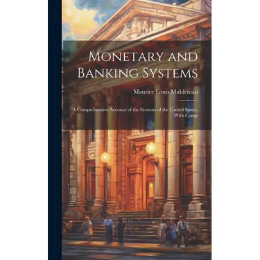 Monetary and Banking Systems: A Comprehensive Account of the Systems of the United States, With Comp