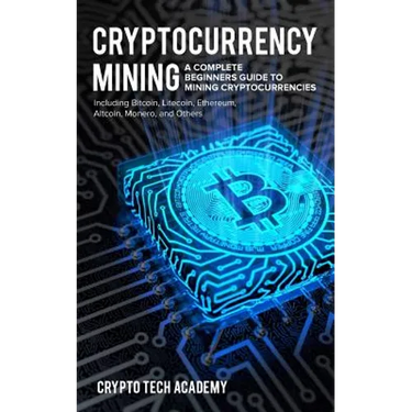 Cryptocurrency Mining: A Complete Beginners Guide to Mining Cryptocurrencies, Including Bitcoin, Litecoin, Ethereum, Altcoin, Monero, and Others