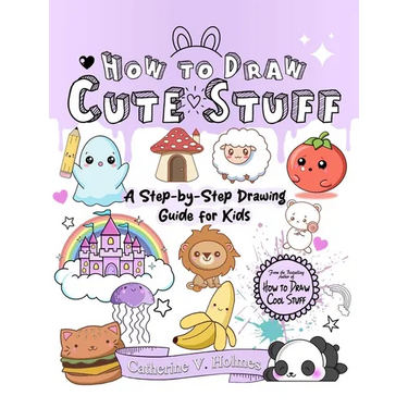 How to Draw Cute Stuff: A Step-By-Step Drawing Guide for Kids
