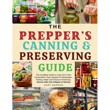 The Prepper's Canning & Preserving Guide: The Complete Guide to Long-Term Food Preservation, Easy Recipes for Dehydration, Pickling, Water and Pressur