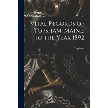 Vital Records of Topsham, Maine, to the Year 1892
