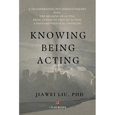 Knowing Being Acting: A Transpersonal Psychology Inquiry into The Meaning of Acting From Action to Text to Action, A Phenomenological Unveiling