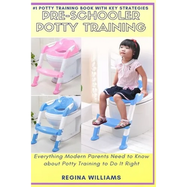 Pre-Schooler Potty Training: Everything Modern Parents Need to Know about Potty Training to Do It Right