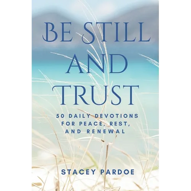 Be Still and Trust: 50 Daily Devotions for Peace, Rest, and Renewal