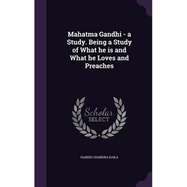 Mahatma Gandhi - a Study. Being a Study of What he is and What he Loves and Preaches