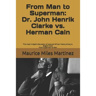 From Man To Superman: Dr. John Henrik Clarke vs. Herman Cain: The most in-depth discussion of race and African history since J.A. Rogers' bo
