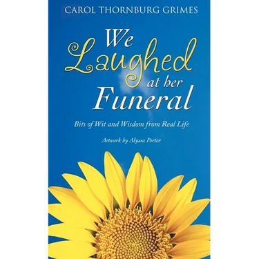 We Laughed at Her Funeral: Bits of Wit and Wisdom from Real Life