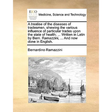 A Treatise of the Diseases of Tradesmen, Shewing the Various Influence of Particular Trades Upon the State of Health; ... Written in Latin by Bern. Ra