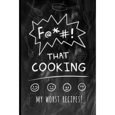 F@*#! That Cooking: My Worst Recipes! A Funny Custom Cookbook to Collect All the Recipes You Love (or not)