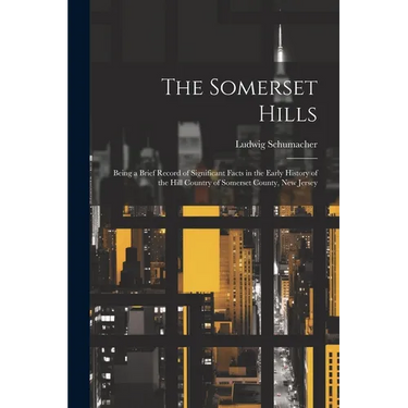 The Somerset Hills; Being a Brief Record of Significant Facts in the Early History of the Hill Country of Somerset County, New Jersey
