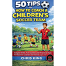 50 Tips On How To Coach A Children's Soccer Team