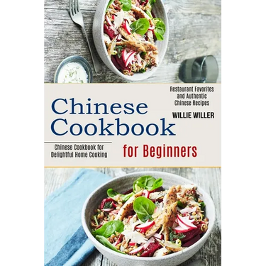 Chinese Cookbook for Beginners: Restaurant Favorites and Authentic Chinese Recipes (Chinese Cookbook for Delightful Home Cooking)