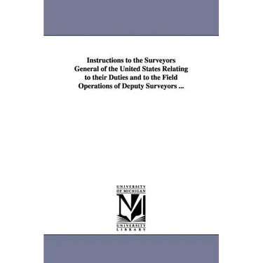 Instructions to the Surveyors General of the United States Relating to Their Duties and to the Field Operations of Deputy Surveyors ...