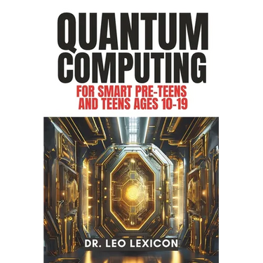 QUANTUM COMPUTING for Smart Pre-Teens and Teens Ages 10-19: Learn about Qubits, Superposition and Entanglement - Unleash Your Inner Superhero, Hack th