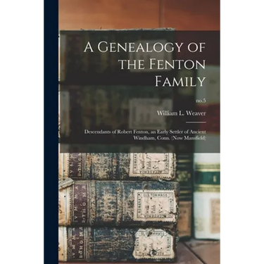 A Genealogy of the Fenton Family: Descendants of Robert Fenton, an Early Settler of Ancient Windham, Conn. (now Mansfield); no.5