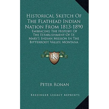 Historical Sketch Of The Flathead Indian Nation From 1813-1890: Embracing The History Of The Establishment Of St. Mary's Indian Mission In The Bitterr