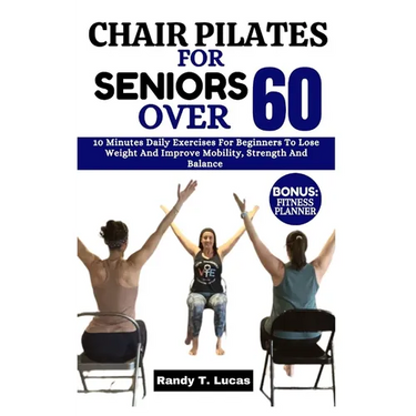Chair Pilates for Seniors Over 60: 10 Minutes Daily Exercises For Beginners To Lose Weight And Improve Mobility, Strength And Balance