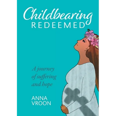 Childbearing Redeemed: A journey of suffering and hope
