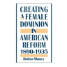 Creating a Female Dominion in American Reform, 1890-1935