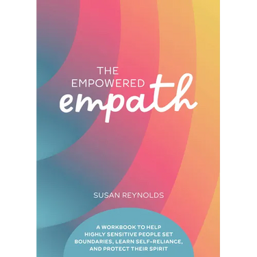 The Empowered Empath: A Workbook to Help Highly Sensitive People Set Boundaries, Learn Self-Reliance, and Protect Their Spirit