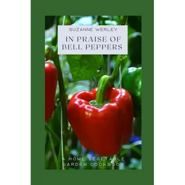 In Praise of Bell Peppers: A Home Vegetable Garden Cookbook