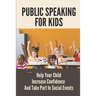 Public Speaking For Kids: Help Your Child Increase Confidence And Take Part In Social Events: Public Speaking Topics