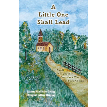 A Little One Shall Lead: Small Congregations Create New Ways of Being Church