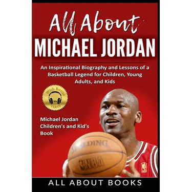 All About Michael Jordan: An Inspirational Biography and Lessons of a Basketball Legend for Children, Young Adults, and Kids