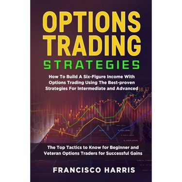 Options Trading Strategies: How To Build A Six-Figure Income With Options Trading Using The Best-proven Strategies For Intermediate and Advanced.