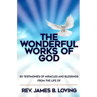 The Wonderful Works of God: 80 Testimonies of Miracles and Blessings from the Life of Rev James B Loving