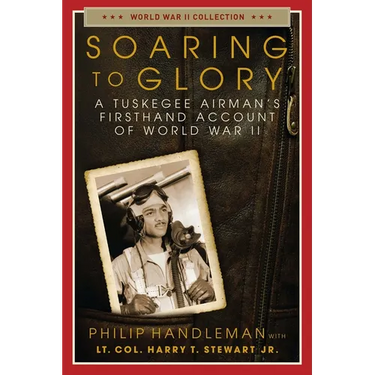 Soaring to Glory: A Tuskegee Airman's Firsthand Account of World War II