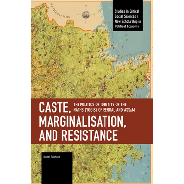 Caste, Marginalisation, and Resistance: The Politics of Identity of the Naths (Yogis) of Bengal and Assam
