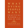 What Dying People Want: Practical Wisdom for the End of Life