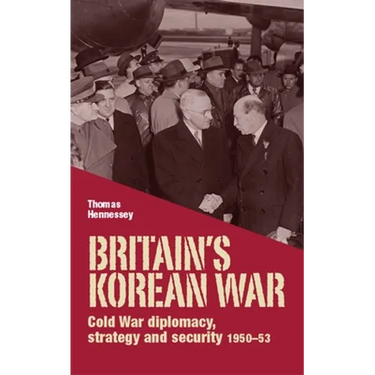 Britain's Korean War: Cold War Diplomacy, Strategy and Security 1950-53