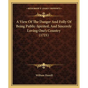 A View Of The Danger And Folly Of Being Public-Spirited, And Sincerely Loving One's Country (1721)