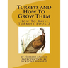 Turkeys and How To Grow Them: How To Raise Turkeys Book 3