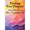Finding Your Purpose: A Guidebook to a More Meaningful Life